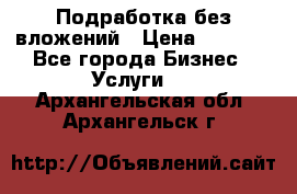 Подработка без вложений › Цена ­ 1 000 - Все города Бизнес » Услуги   . Архангельская обл.,Архангельск г.